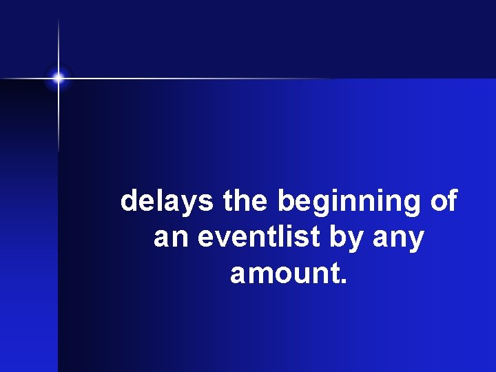 delays the beginning of an eventlist by any amount. delays the beginning of an eventlist by any amount.