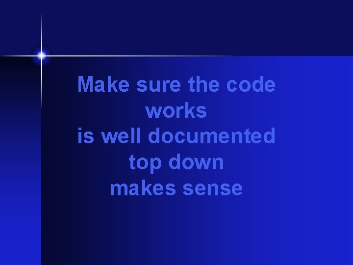 Make sure the code works is well documented top down makes sense Make sure the code works is well documented top down makes sense