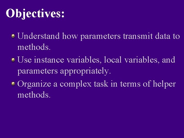 Objectives: Understand how parameters transmit data to methods. Use instance variables, local variables, and