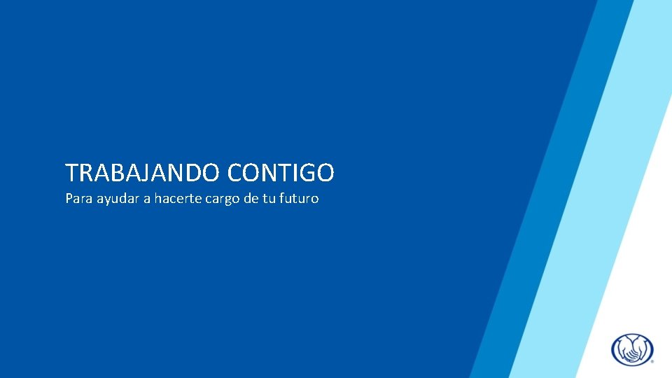TRABAJANDO CONTIGO Para ayudar a hacerte cargo de tu futuro 