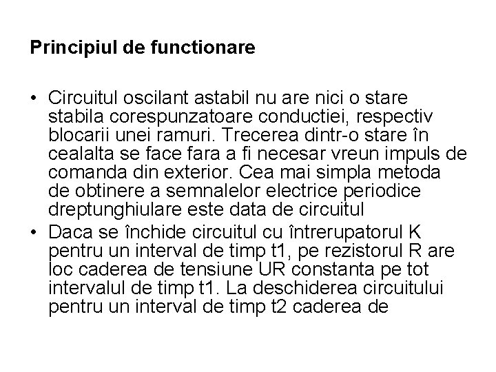 Principiul de functionare • Circuitul oscilant astabil nu are nici o stare stabila corespunzatoare