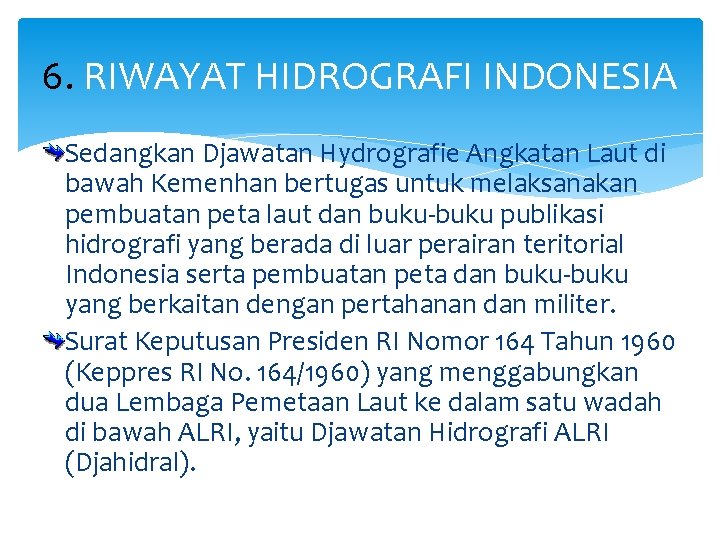 6. RIWAYAT HIDROGRAFI INDONESIA Sedangkan Djawatan Hydrografie Angkatan Laut di bawah Kemenhan bertugas untuk