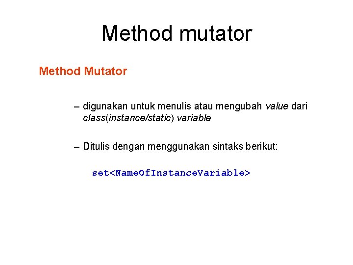 Method mutator Method Mutator – digunakan untuk menulis atau mengubah value dari class(instance/static) variable