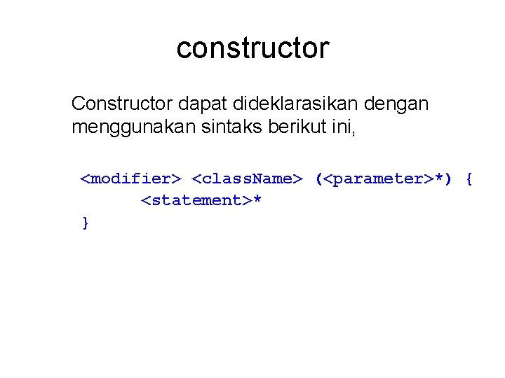 constructor Constructor dapat dideklarasikan dengan menggunakan sintaks berikut ini, <modifier> <class. Name> (<parameter>*) {