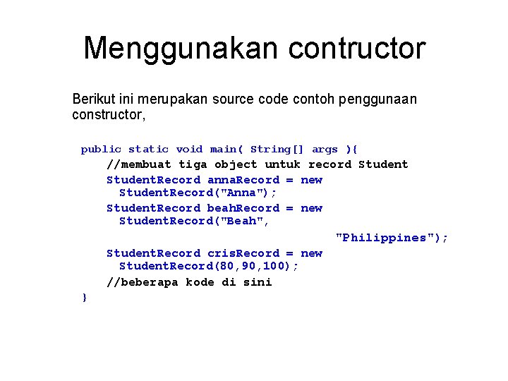 Menggunakan contructor Berikut ini merupakan source code contoh penggunaan constructor, public static void main(