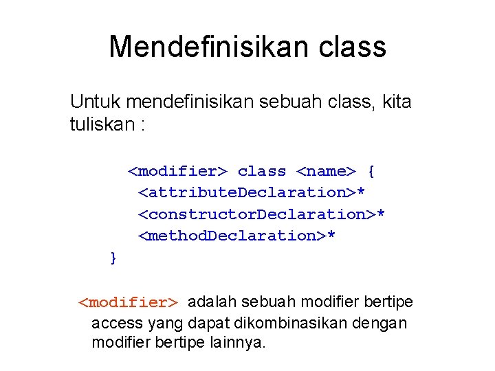 Mendefinisikan class Untuk mendefinisikan sebuah class, kita tuliskan : <modifier> class <name> { <attribute.