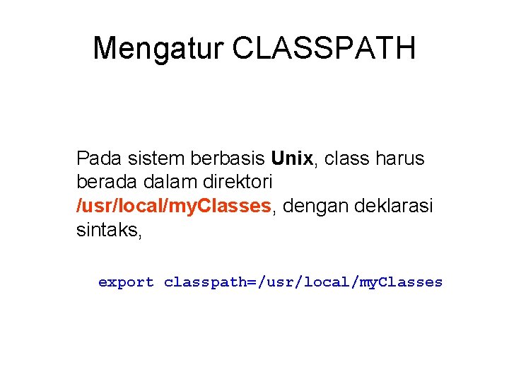 Mengatur CLASSPATH Pada sistem berbasis Unix, class harus berada dalam direktori /usr/local/my. Classes, dengan