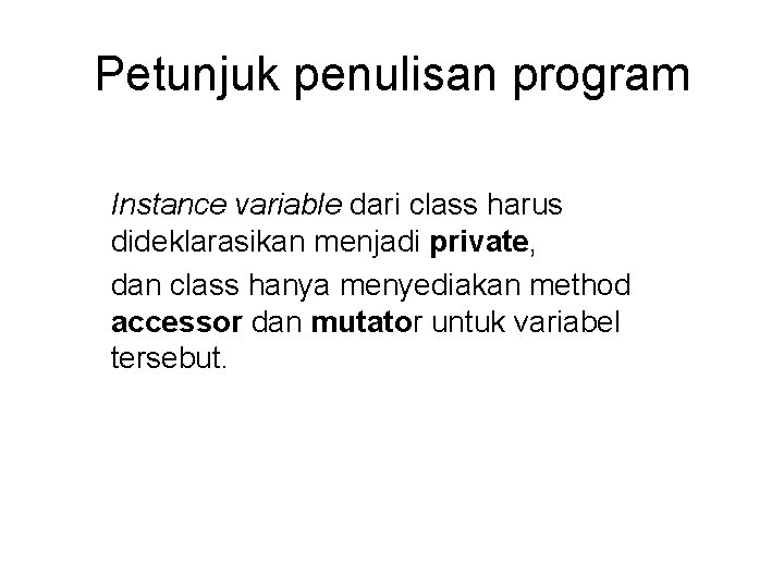 Petunjuk penulisan program Instance variable dari class harus dideklarasikan menjadi private, dan class hanya