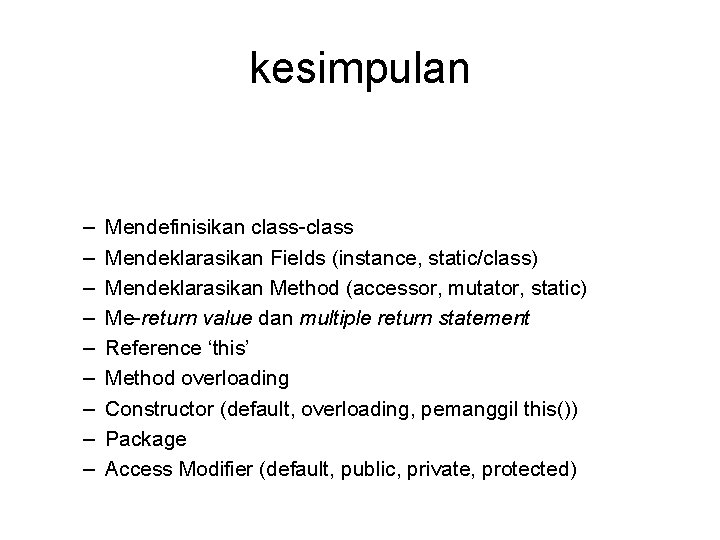 kesimpulan – – – – – Mendefinisikan class-class Mendeklarasikan Fields (instance, static/class) Mendeklarasikan Method