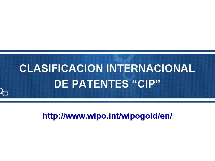 CLASIFICACION INTERNACIONAL DE PATENTES “CIP” http: //www. wipo. int/wipogold/en/ 