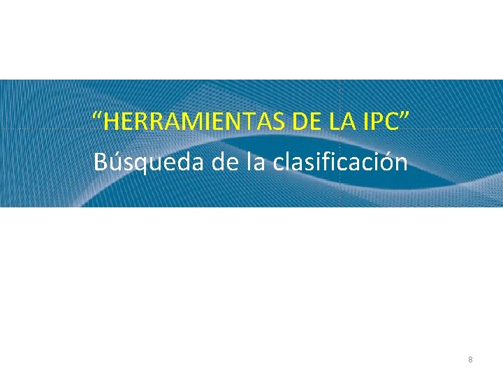“HERRAMIENTAS DE LA IPC” Búsqueda de la clasificación 8 