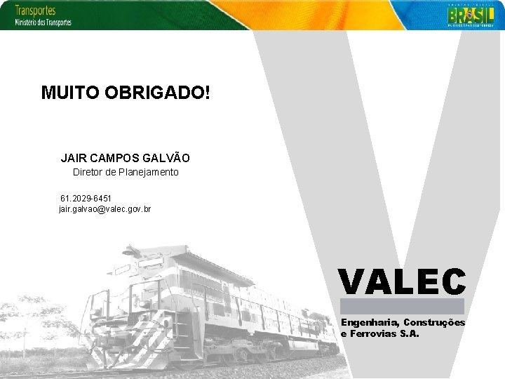 MUITO OBRIGADO! JAIR CAMPOS GALVÃO Diretor de Planejamento 61. 2029 -6451 jair. galvao@valec. gov.