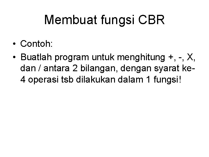 Membuat fungsi CBR • Contoh: • Buatlah program untuk menghitung +, -, X, dan