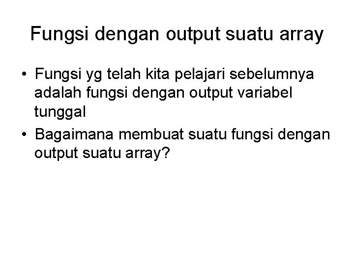 Fungsi dengan output suatu array • Fungsi yg telah kita pelajari sebelumnya adalah fungsi