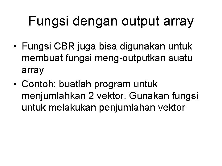 Fungsi dengan output array • Fungsi CBR juga bisa digunakan untuk membuat fungsi meng-outputkan