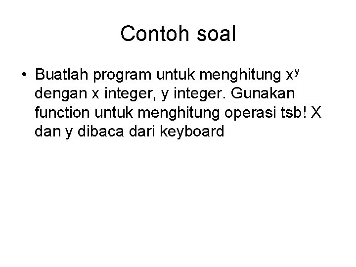 Contoh soal • Buatlah program untuk menghitung xy dengan x integer, y integer. Gunakan