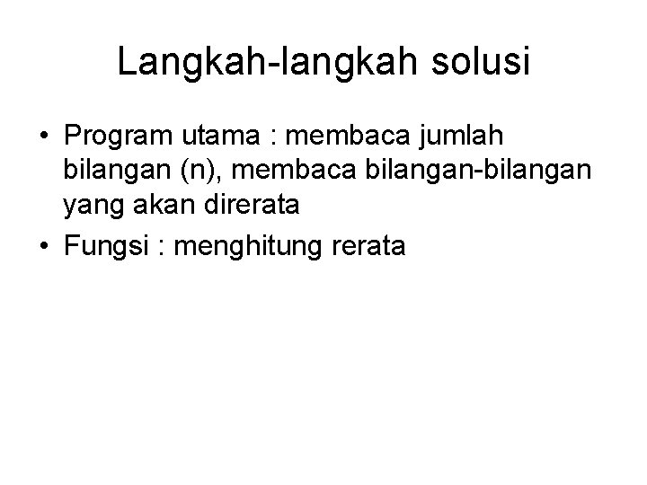 Langkah-langkah solusi • Program utama : membaca jumlah bilangan (n), membaca bilangan-bilangan yang akan