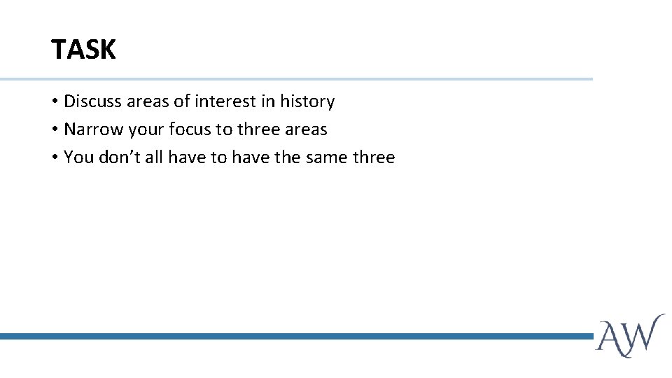TASK • Discuss areas of interest in history • Narrow your focus to three
