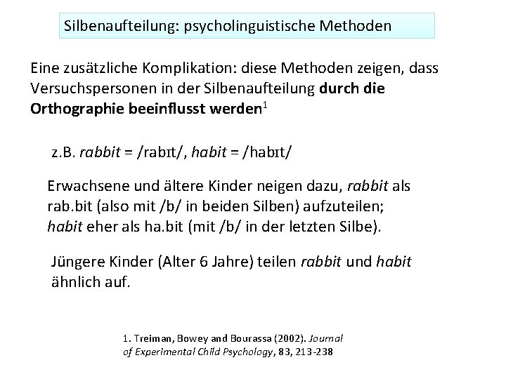 Silbenaufteilung: psycholinguistische Methoden Eine zusätzliche Komplikation: diese Methoden zeigen, dass Versuchspersonen in der Silbenaufteilung