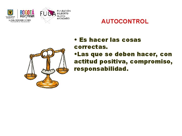 AUTOCONTROL • Es hacer las cosas correctas. • Las que se deben hacer, con