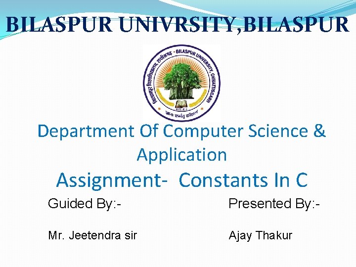 BILASPUR UNIVRSITY, BILASPUR Department Of Computer Science & Application Assignment- Constants In C Guided