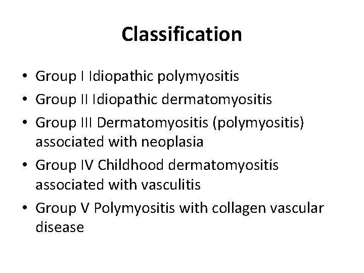 Classification • Group I Idiopathic polymyositis • Group II Idiopathic dermatomyositis • Group III