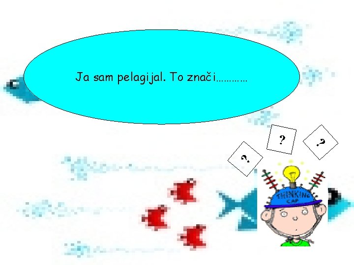 Ja sam pelagijal. To znači………… ? ? ? 