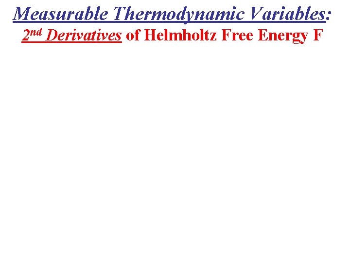 Measurable Thermodynamic Variables: 2 nd Derivatives of Helmholtz Free Energy F 