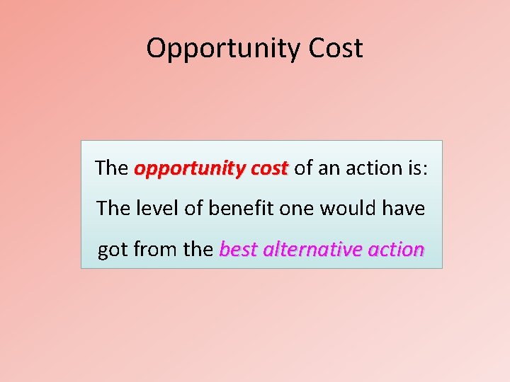 Opportunity Cost The opportunity cost of an action is: The level of benefit one