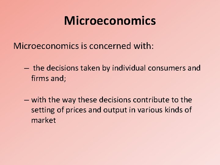 Microeconomics is concerned with: – the decisions taken by individual consumers and firms and;