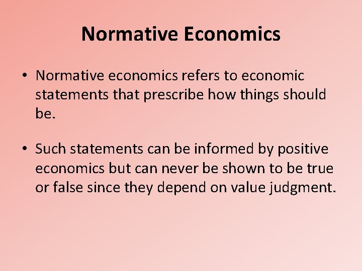 Normative Economics • Normative economics refers to economic statements that prescribe how things should
