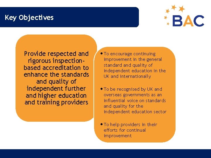 Key Objectives Provide respected and rigorous inspectionbased accreditation to enhance the standards and quality