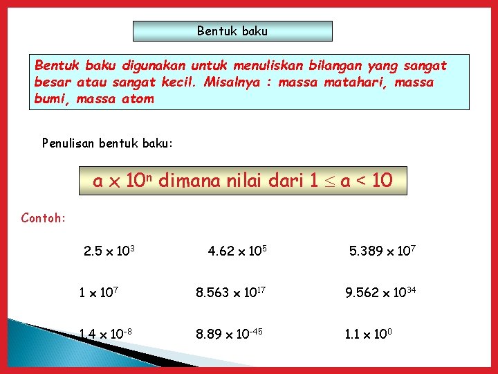 Bentuk baku digunakan untuk menuliskan bilangan yang sangat besar atau sangat kecil. Misalnya :