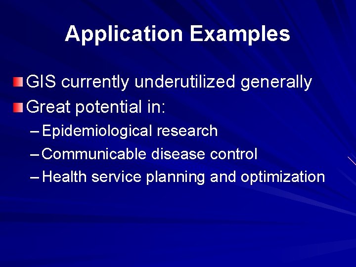 Application Examples GIS currently underutilized generally Great potential in: – Epidemiological research – Communicable