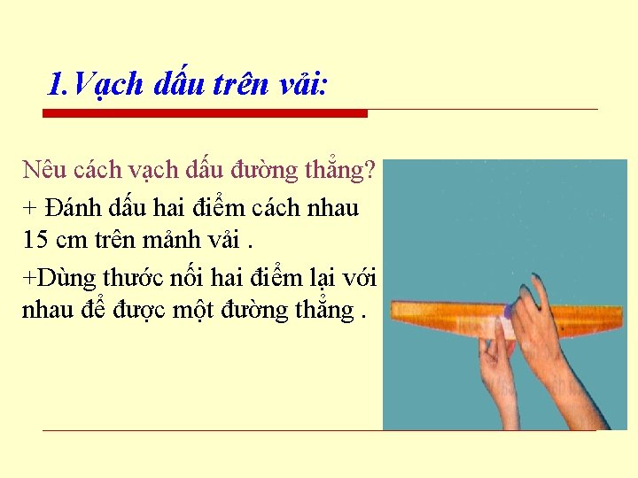 1. Vạch dấu trên vải: Nêu cách vạch dấu đường thẳng? + Đánh dấu