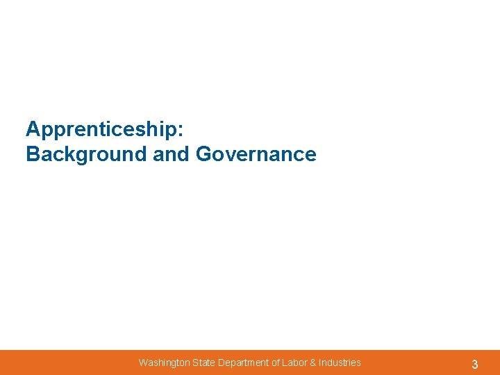 Apprenticeship: Background and Governance Washington State Department of Labor & Industries 3 