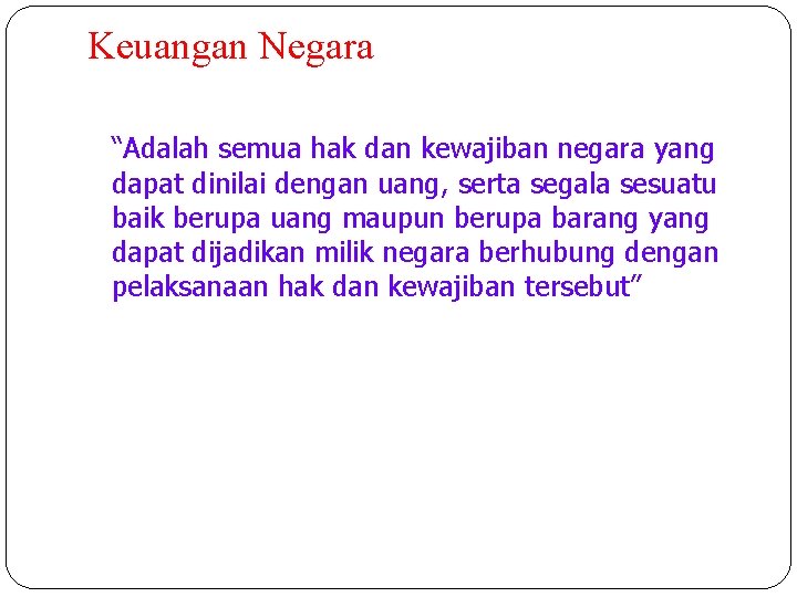 Keuangan Negara “Adalah semua hak dan kewajiban negara yang dapat dinilai dengan uang, serta