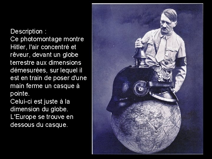 Description : Ce photomontage montre Hitler, l'air concentré et rêveur, devant un globe terrestre