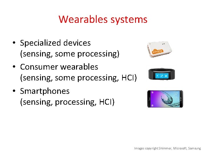 Wearables systems • Specialized devices (sensing, some processing) • Consumer wearables (sensing, some processing,