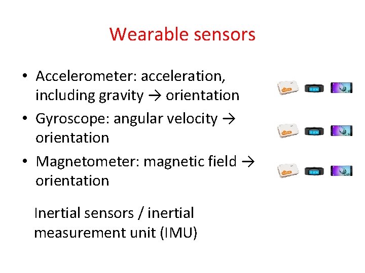Wearable sensors • Accelerometer: acceleration, including gravity → orientation • Gyroscope: angular velocity →