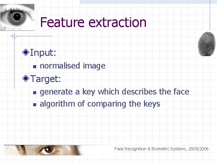 Feature extraction Input: n normalised image Target: n n generate a key which describes