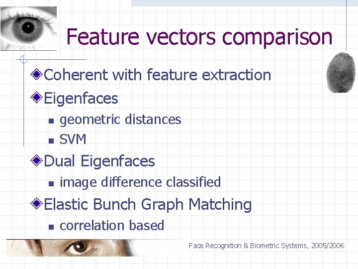 Feature vectors comparison Coherent with feature extraction Eigenfaces n n geometric distances SVM Dual