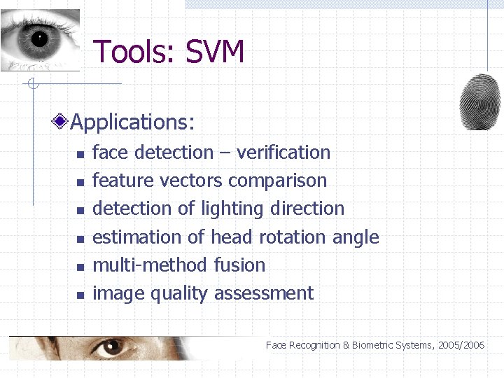 Tools: SVM Applications: n n n face detection – verification feature vectors comparison detection