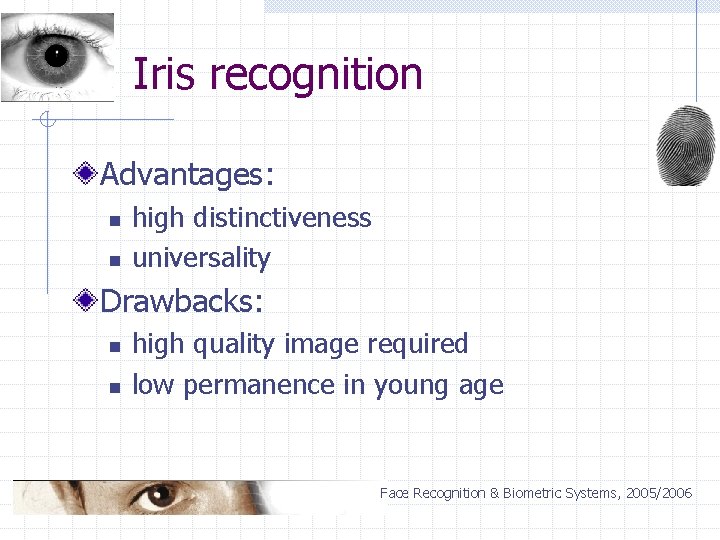 Iris recognition Advantages: n n high distinctiveness universality Drawbacks: n n high quality image