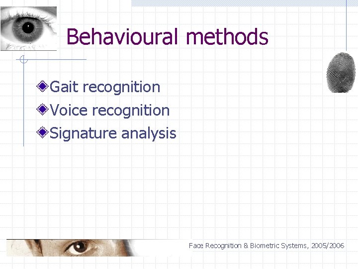 Behavioural methods Gait recognition Voice recognition Signature analysis Face Recognition & Biometric Systems, 2005/2006