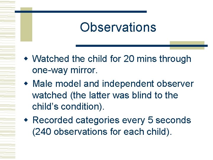 Observations Watched the child for 20 mins through one-way mirror. Male model and independent