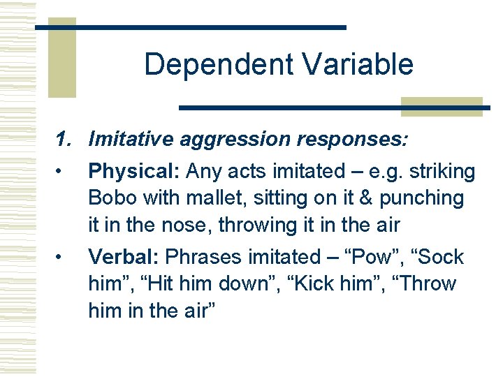 Dependent Variable 1. Imitative aggression responses: • Physical: Any acts imitated – e. g.