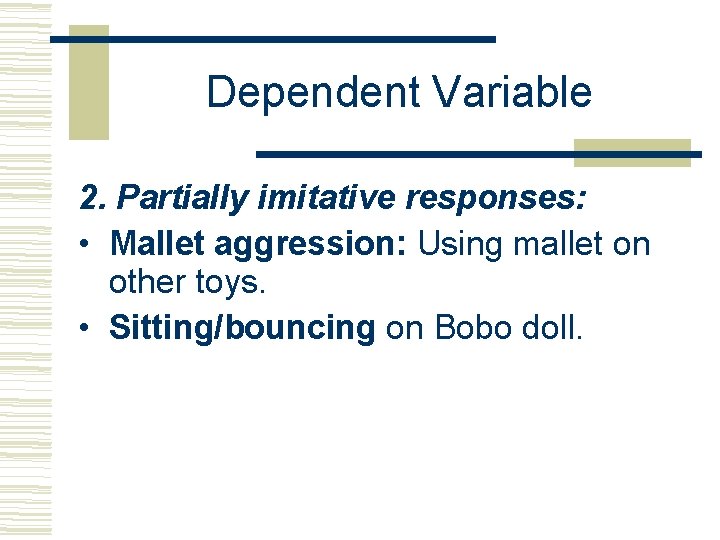 Dependent Variable 2. Partially imitative responses: • Mallet aggression: Using mallet on other toys.