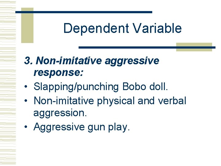 Dependent Variable 3. Non-imitative aggressive response: • Slapping/punching Bobo doll. • Non-imitative physical and