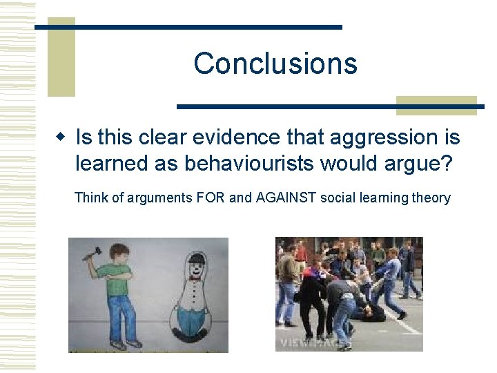 Conclusions Is this clear evidence that aggression is learned as behaviourists would argue? Think